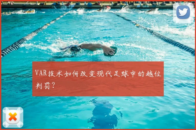 VAR技术如何改变现代足球中的越位判罚？