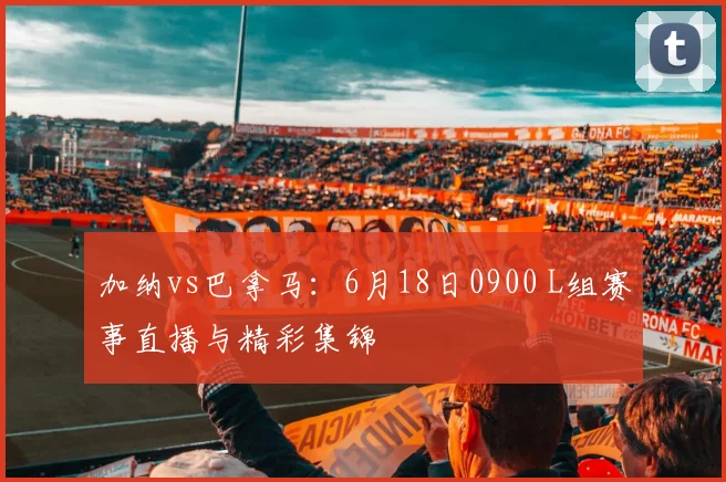 加纳vs巴拿马:6月18日0900 L组赛事直播与精彩集锦
