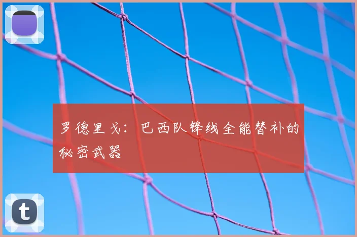 罗德里戈:巴西队锋线全能替补的秘密武器