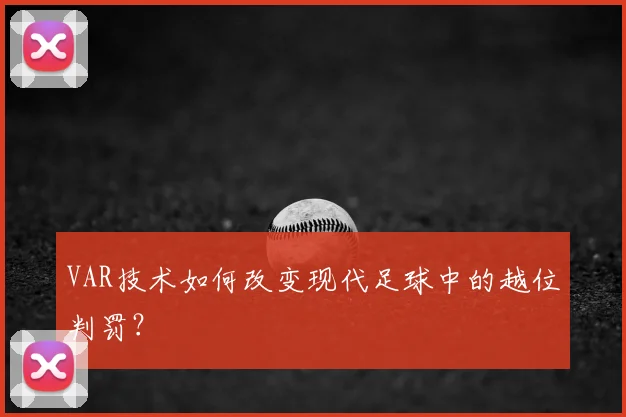 VAR技术如何改变现代足球中的越位判罚？