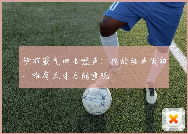 伊布霸气回击嘘声：我的经典倒钩，唯有天才方能重现