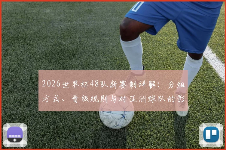2026世界杯48队新赛制详解：分组方式、晋级规则与对亚洲球队的影响分析