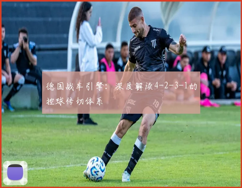 德国战车引擎:深度解读4-2-3-1的控球传切体系