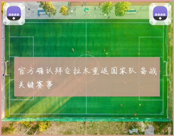 官方确认拜合拉木重返国家队 备战关键赛事