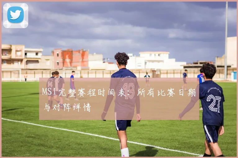 MSI完整赛程时间表：所有比赛日期与对阵详情