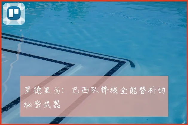 罗德里戈:巴西队锋线全能替补的秘密武器