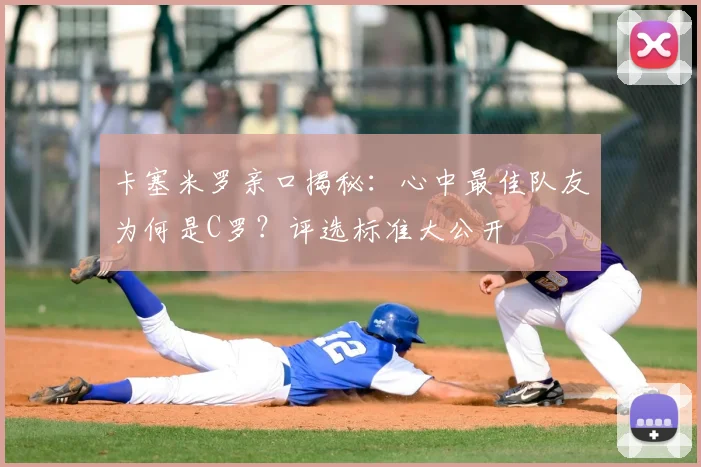 卡塞米罗亲口揭秘：心中最佳队友为何是C罗？评选标准大公开