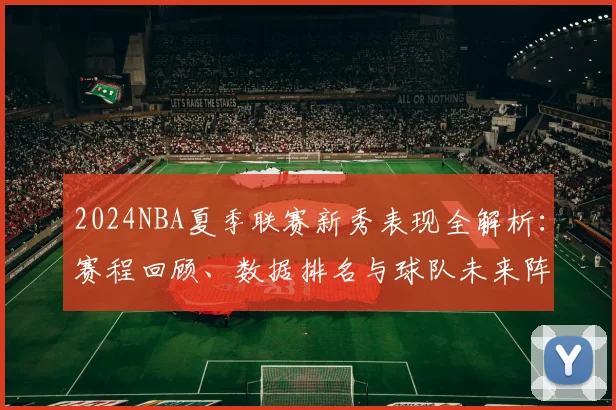 2024NBA夏季联赛新秀表现全解析：赛程回顾、数据排名与球队未来阵容预测