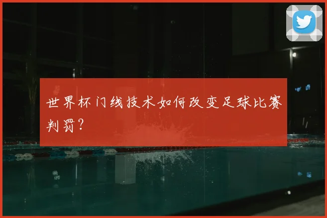世界杯门线技术如何改变足球比赛判罚？