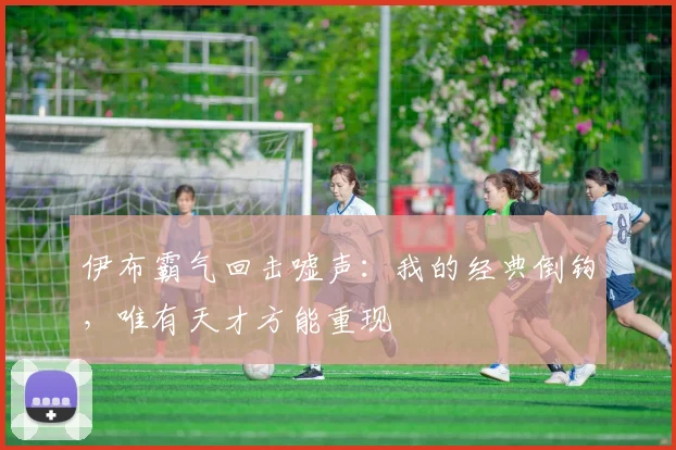 伊布霸气回击嘘声：我的经典倒钩，唯有天才方能重现