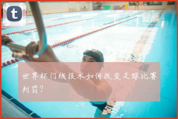 世界杯门线技术如何改变足球比赛判罚？